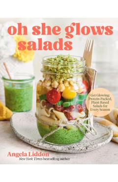 Oh She Glows Salads: Get Glowing: Protein-Packed, Plant-Based Salads for Every Season - Angela Liddon