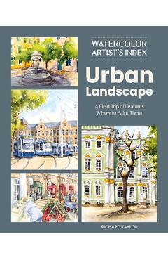 Watercolor Artist's Index of the Urban Landscape: A Field Trip of Features and How to Paint Them - Richard Taylor