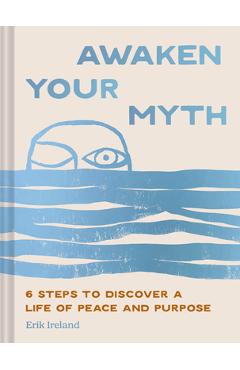 Awaken Your Myth: 6 Steps to Discover a Life of Peace and Purpose - Erik Ireland