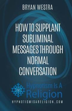 How To Supplant Subliminal Messages Through Normal Conversation - Bryan Westra