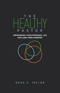 The Healthy Pastor: Stewarding Your Personal Life for Long-Term Ministry - Dean H. Taylor