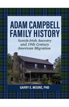 Adam Campbell Family History: Scotch-Irish Ancestry and 19th Century American Migration - Garry E. Moore