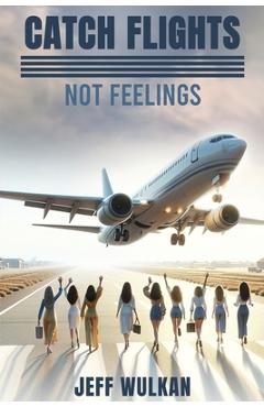 Catch Flights, Not Feelings - Jeff Wulkan