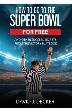 How to Go to the Super Bowl for Free - David J. Decker