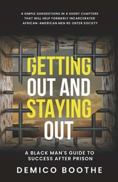 Getting Out & Staying Out: A Black Man's Guide to Success After Prison - Demico Boothe