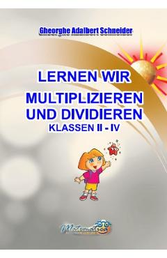 Lernen wir multiplizieren and dividieren. Klassen 2-4 - Gheorghe-Adalbert Schneider