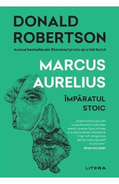 Marcus Aurelius. Imparatul stoic - Donald Robertson - LITERA Marcus Aurelius. Imparatul stoic - Donald Robertson - LITERA