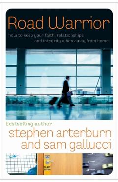 Road Warrior: How to Keep Your Faith, Relationships, and Integrity When Away from Home