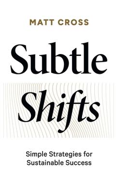 Subtle Shifts: Simple Strategies for Sustainable Success - Matt Cross