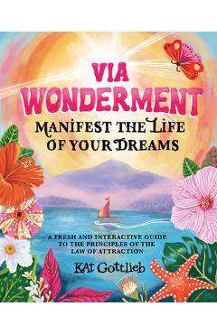 Via Wonderment: Manifest the Life of Your Dreams - Kat Gottlieb