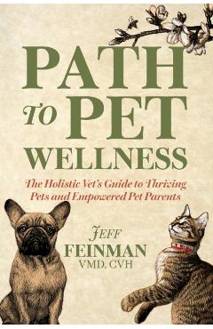 Path to Pet Wellness: The Holistic Vet's Guide to Thriving Pets and Empowered Pet Parents - Jeff Feinman
