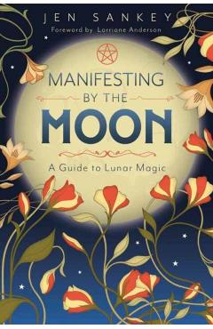Manifesting by the Moon: A Guide to Lunar Magic - Jen Sankey