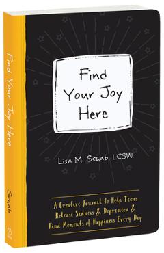 Find Your Joy Here: A Creative Journal to Help Teens Release Sadness and Depression and Find Moments of Happiness Every Day - Lisa M. Schab