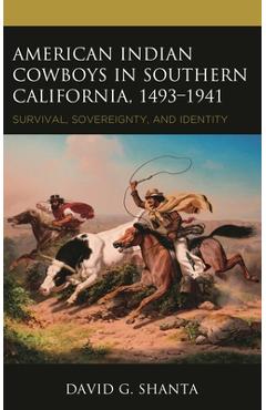 American Indian Cowboys in Southern California, 1493-1941: Survival, Sovereignty, and Identity - David G. Shanta