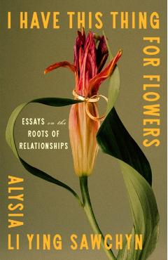 I Have This Thing for Flowers: Essays on the Roots of Relationships - Alysia Sawchyn