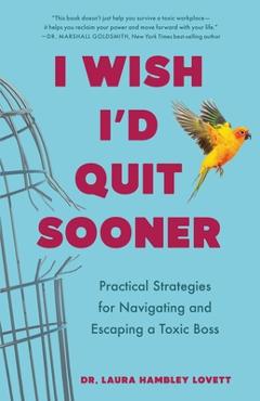 I Wish I'd Quit Sooner: Practical Strategies for Navigating and Escaping a Toxic Boss - Laura Hambley Lovett