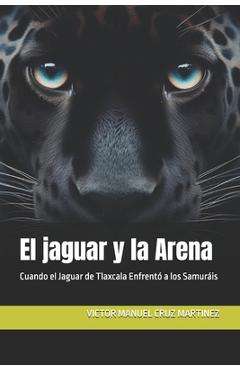 El jaguar y la Arena: Cuando el Jaguar de Tlaxcala Enfrentó a los Samuráis - Victor Manuel Cruz Martinez