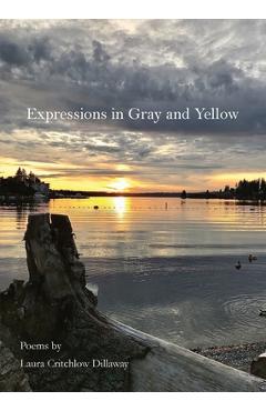 Expressions in Gray and Yellow: Poems
by
Laura
Critchlow
Dillaway - Laura Critchlow Dillaway