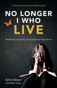 No Longer I Who Live: Reclaiming My Identity - Selina Brown