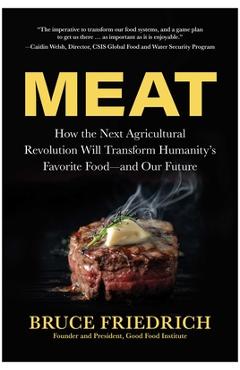 Meat: How the Next Agricultural Revolution Will Transform Humanity's Favorite Food--And Our Future - Bruce Friedrich