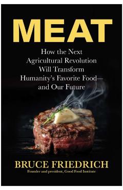 Meat: How the Next Agricultural Revolution Will Transform Humanity's Favorite Food--And Our Future - Bruce Friedrich