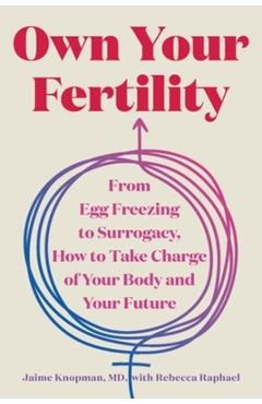 Own Your Fertility: From Egg Freezing to Surrogacy, How to Take Charge of Your Body and Your Future - Jaime Knopman
