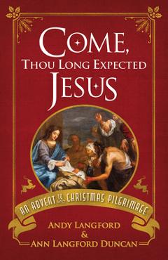 Come, Thou Long Expected Jesus: An Advent to Christmas Pilgrimage - Andy Langford