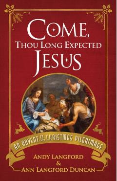 Come, Thou Long Expected Jesus: An Advent to Christmas Pilgrimage - Andy Langford