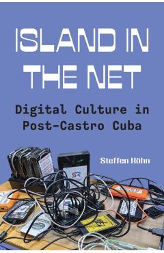 Island in the Net: Digital Culture in Post-Castro Cuba - Steffen Köhn
