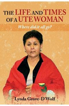 The Life and Times of a Ute Woman: Where did it all go? - Lynda Grove-d'wolf