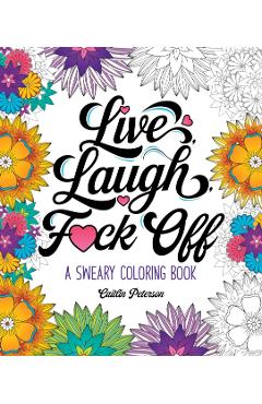 Live, Laugh, F*ck Off: A Sweary Coloring Book - Caitlin Peterson