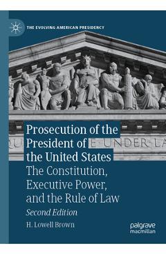 Prosecution of the President of the United States: The Constitution, Executive Power, and the Rule of Law - H. Lowell Brown