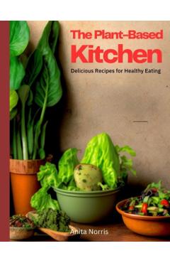 The Plant-Based Kitchen: Delicious Recipes for Healthy Eating - Anita Norris