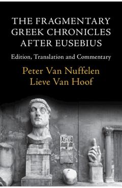 The Fragmentary Greek Chronicles After Eusebius: Edition, Translation and Commentary - Peter Van Nuffelen