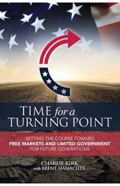 Time for a Turning Point: Setting a Course Toward Free Markets and Limited Government for Future Generations - Charlie Kirk