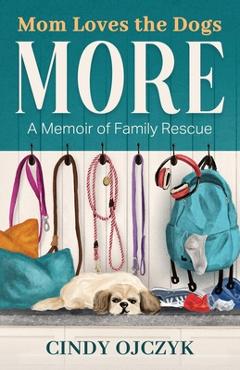 Mom Loves the Dogs More: A Memoir of Family Rescue - Cindy Ojczyk