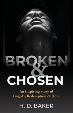 Broken & Chosen: An Inspiring Story of Tragedy, Redemption & Hope - H. D. Baker