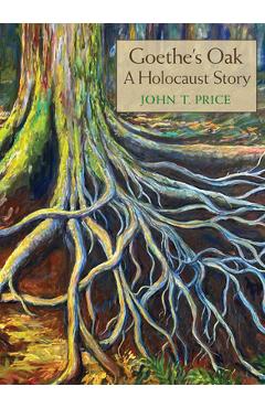 Goethe's Oak: A Holocaust Story - John T. Price
