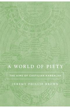 A World of Piety: The Aims of Castilian Kabbalah - Jeremy Phillip Brown