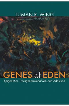 Genes of Eden: Epigenetics, Transgenerational Sin, and Addiction - Luman R. Wing
