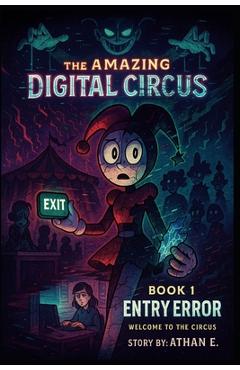 The Amazing Digital Circus: Book 1: Entry Error - Welcome to the Circus - Athan E