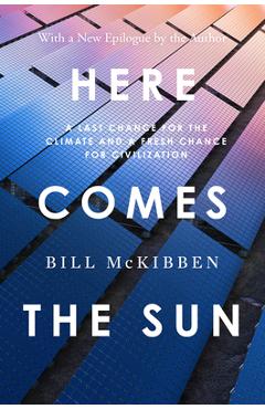 Here Comes the Sun: A Last Chance for the Climate and a Fresh Chance for Civilization - Bill Mckibben