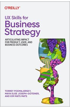 UX Skills for Business Strategy: Articulating Impact for Product, User, and Business Outcomes - Torrey Podmajersky