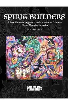Spirit Builders: A Free Illuminist Approach to the Antient & Primitive Rite of Memphis+Misraïm, Volume One -