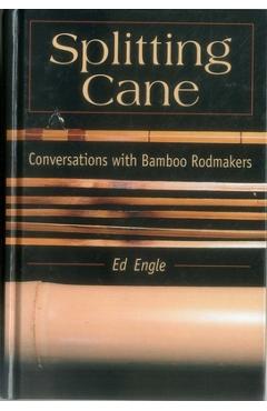 Splitting Cane: Conversations with Bamboo Rodmakers - Ed Engle