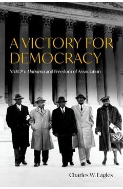A Victory for Democracy: NAACP V. Alabama and Freedom of Association - Charles W. Eagles