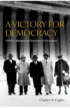 A Victory for Democracy: NAACP V. Alabama and Freedom of Association - Charles W. Eagles