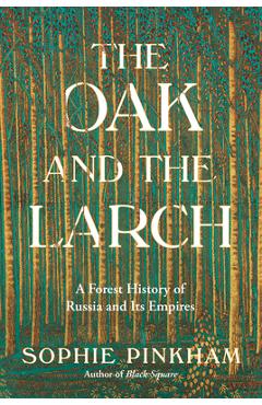 The Oak and the Larch: A Forest History of Russia and Its Empires - Sophie Pinkham