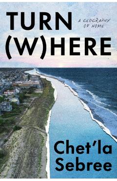 Turn Where: A Geography of Home - Chet'la Sebree
