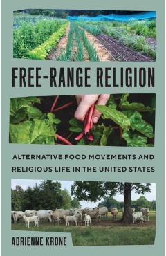 Free-Range Religion: Alternative Food Movements and Religious Life in the United States - Adrienne Krone